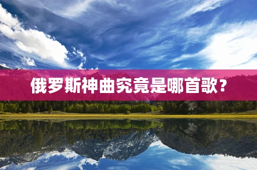 俄罗斯神曲究竟是哪首歌？
