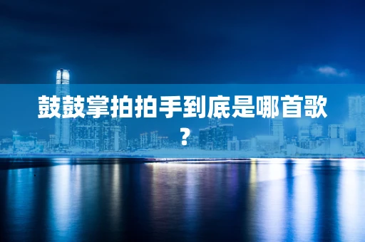 鼓鼓掌拍拍手到底是哪首歌？