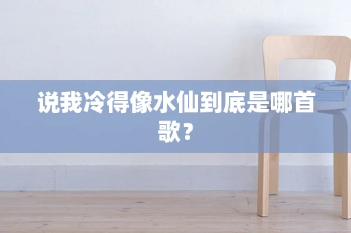说我冷得像水仙到底是哪首歌？