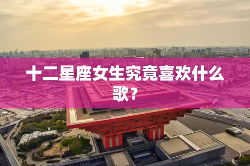 十二星座女生究竟喜欢什么歌？