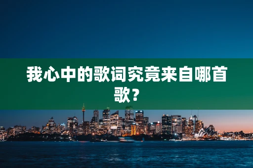 我心中的歌词究竟来自哪首歌？