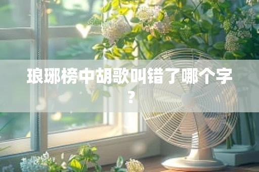 琅琊榜中胡歌叫错了哪个字？