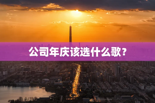 公司年庆该选什么歌？