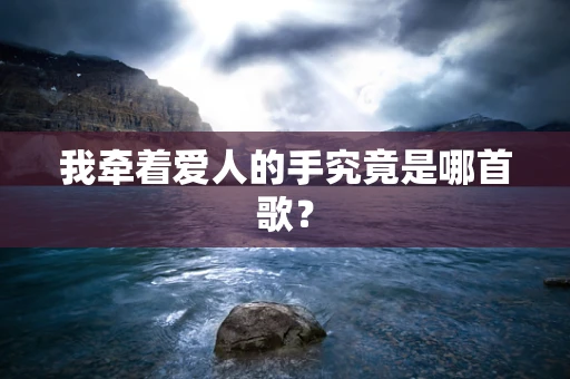 我牵着爱人的手究竟是哪首歌？