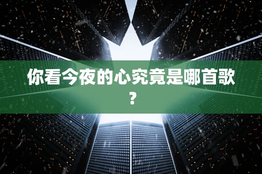 你看今夜的心究竟是哪首歌？
