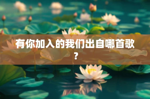 有你加入的我们出自哪首歌？