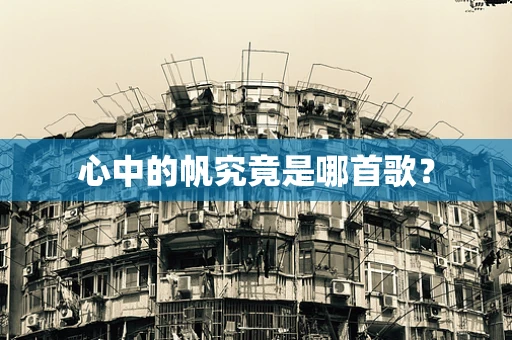 心中的帆究竟是哪首歌？