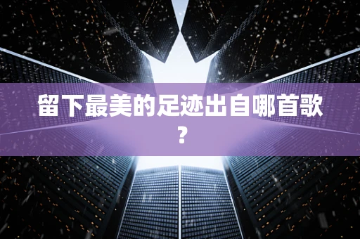留下最美的足迹出自哪首歌？