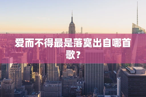 爱而不得最是落寞出自哪首歌？