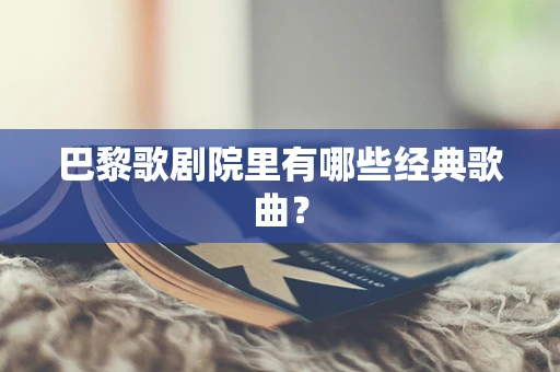 巴黎歌剧院里有哪些经典歌曲？