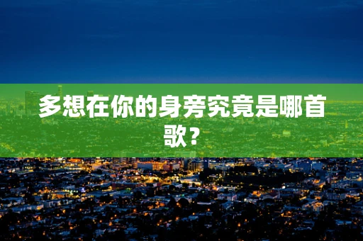 多想在你的身旁究竟是哪首歌？