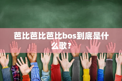 芭比芭比芭比bos到底是什么歌？