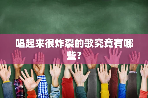 唱起来很炸裂的歌究竟有哪些？