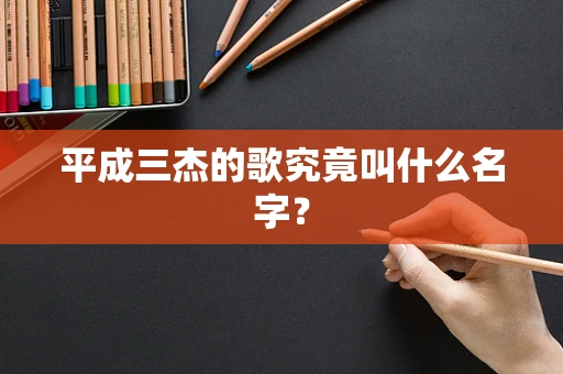 平成三杰的歌究竟叫什么名字？