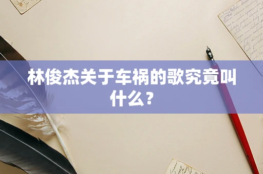 林俊杰关于车祸的歌究竟叫什么？