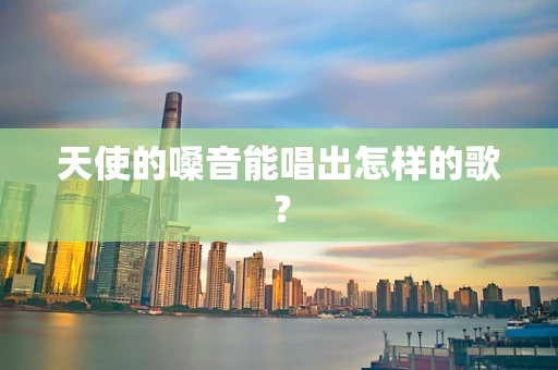 天使的嗓音能唱出怎样的歌？