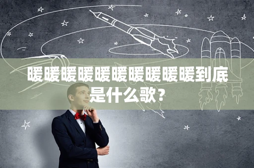 暖暖暖暖暖暖暖暖暖暖到底是什么歌？