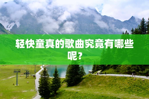 轻快童真的歌曲究竟有哪些呢？