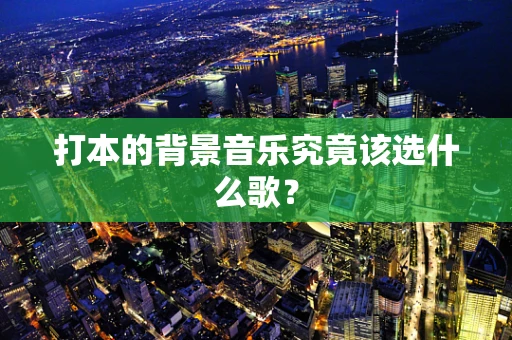 打本的背景音乐究竟该选什么歌？
