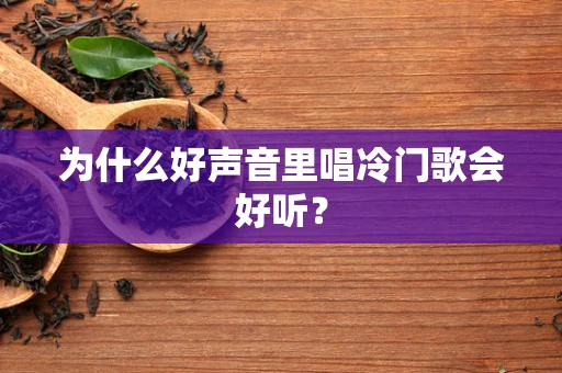 为什么好声音里唱冷门歌会好听？