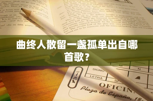 曲终人散留一盏孤单出自哪首歌？