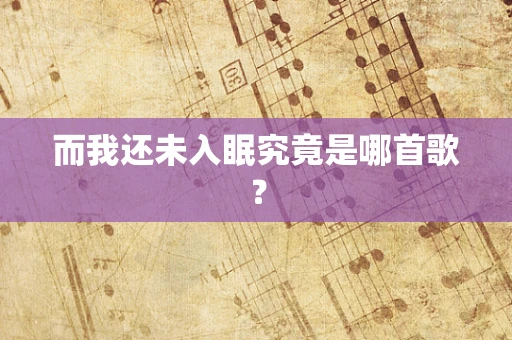 而我还未入眠究竟是哪首歌？