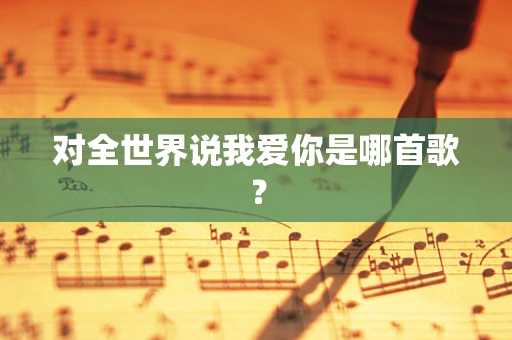 对全世界说我爱你是哪首歌？