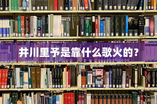 井川里予是靠什么歌火的？