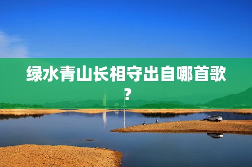绿水青山长相守出自哪首歌？