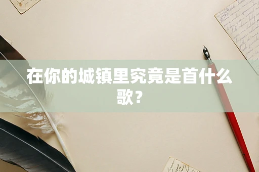 在你的城镇里究竟是首什么歌？
