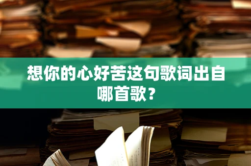 想你的心好苦这句歌词出自哪首歌？