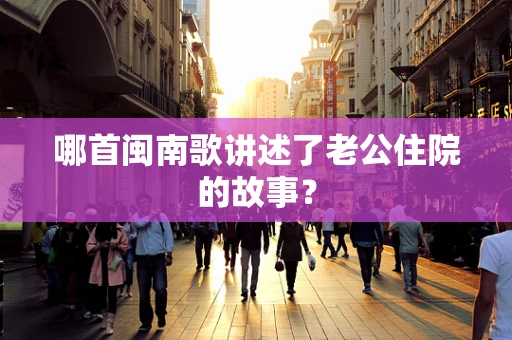 哪首闽南歌讲述了老公住院的故事？