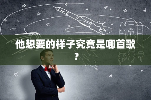 他想要的样子究竟是哪首歌？