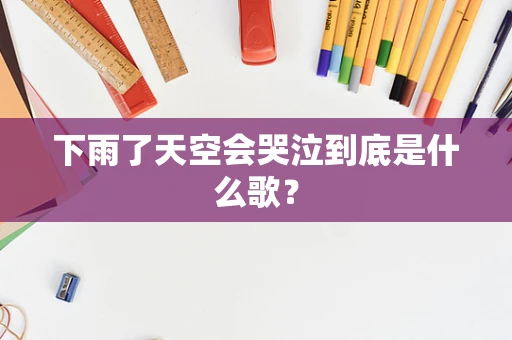下雨了天空会哭泣到底是什么歌？