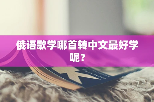 俄语歌学哪首转中文最好学呢？