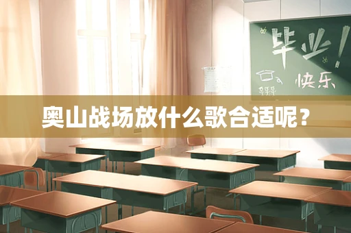 奥山战场放什么歌合适呢？