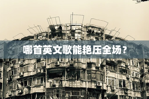 哪首英文歌能艳压全场？