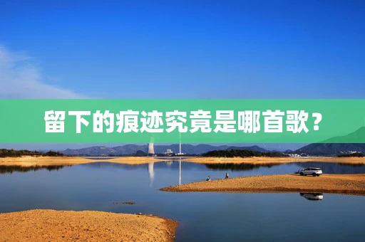 留下的痕迹究竟是哪首歌？