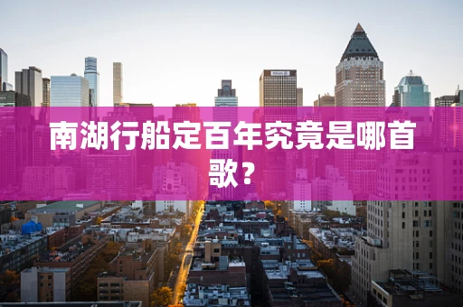 南湖行船定百年究竟是哪首歌？