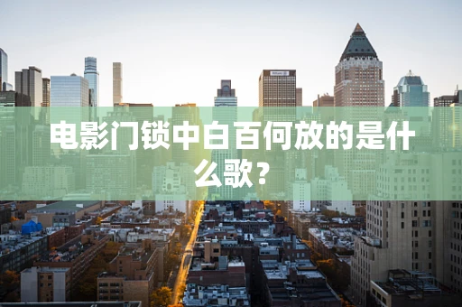 电影门锁中白百何放的是什么歌？