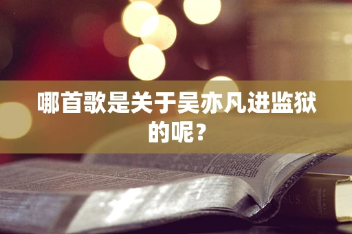 哪首歌是关于吴亦凡进监狱的呢？