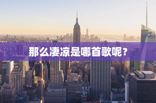 那么凄凉是哪首歌呢？