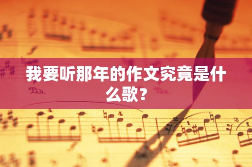 我要听那年的作文究竟是什么歌？