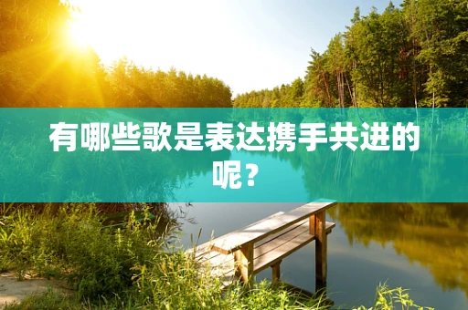 有哪些歌是表达携手共进的呢？