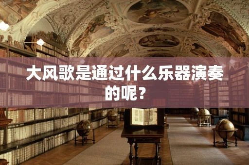 大风歌是通过什么乐器演奏的呢？