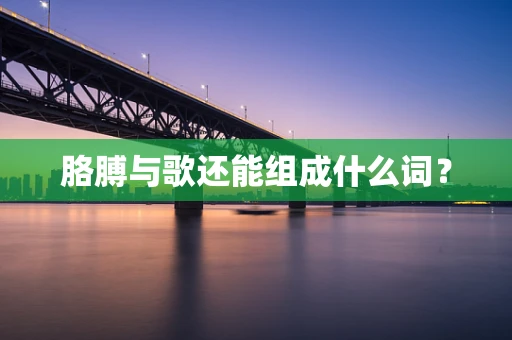 胳膊与歌还能组成什么词？