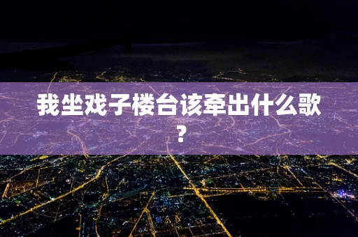 我坐戏子楼台该牵出什么歌？