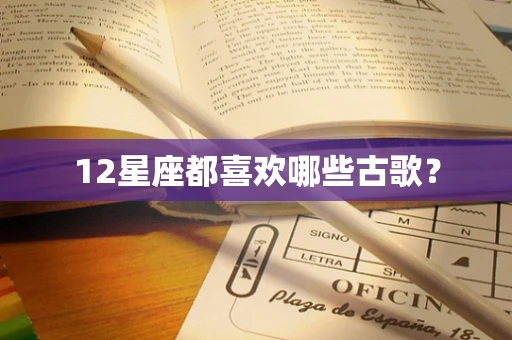 12星座都喜欢哪些古歌？