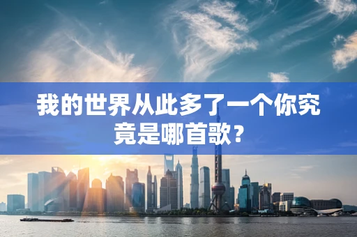 我的世界从此多了一个你究竟是哪首歌？