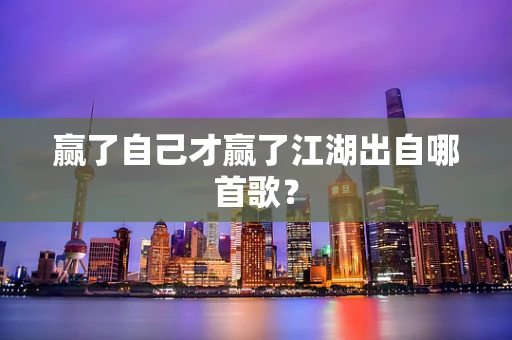 赢了自己才赢了江湖出自哪首歌？